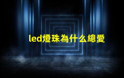 led燈珠為什么總愛壞 led燈珠規格及參數